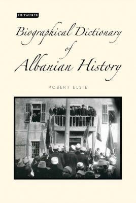 A Biographical Dictionary of Albanian History by Elsie, Robert