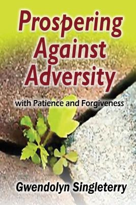 Prospering Against Adversity with Patience and Forgiveness by Singleterry, Gwendolyn