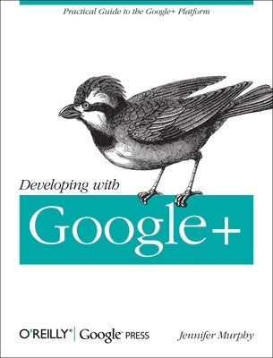 Developing with Google+: Practical Guide to the Google+ Platform by Murphy, Jennifer