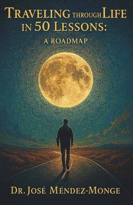 Traveling Through Life in 50 Lessons: A Roadmap by Mendez-Monge, Jose E.