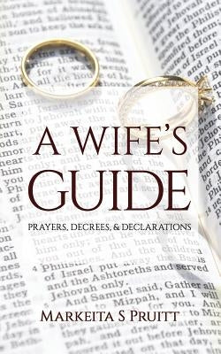 A Wife's Guide: Prayers, Decrees, & Declarations by Pruitt, Markeita S.