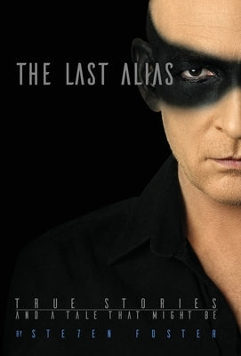 The Last Alias: True stories and a tale that might be by Foster, Ste7en