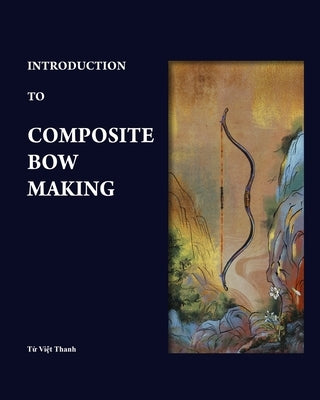 Introduction to Composite Bow Making by Phan, B?h