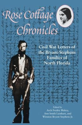Rose Cottage Chronicles: Civil War Letters of the Bryant-Stephens Families of North Florida by Blakey, Arch Fredric