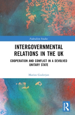 Intergovernmental Relations in the UK: Cooperation and Conflict in a Devolved Unitary State by Guderjan, Marius