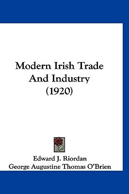 Modern Irish Trade And Industry (1920) by Riordan, Edward J.