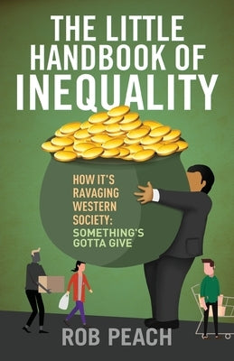 The Little Handbook of Inequality: How It's Ravaging Western Society: Something's Gotta Give by Peach, Rob
