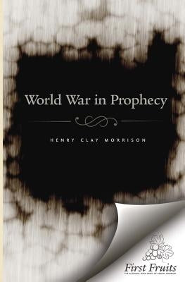 The World War in Prophecy: The Downfall of the Kaiser and The End of the Dispensation by Morrison, Henry Clay