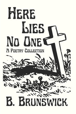 Here Lies No One: A Poetry Collection by Brunswick, B.