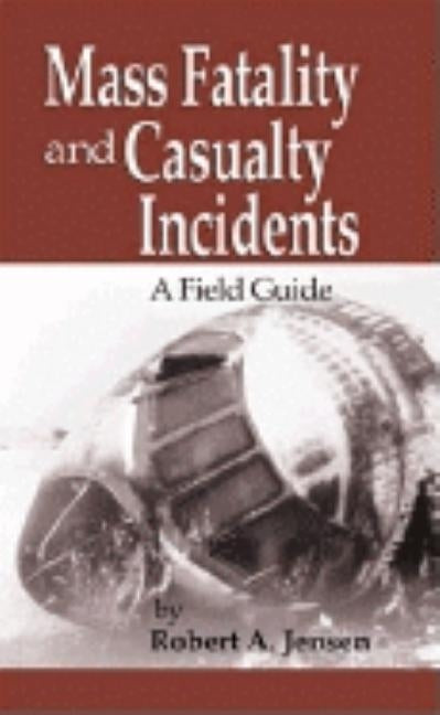 Mass Fatality and Casualty Incidents: A Field Guide by Jensen, Robert A.