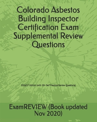 Colorado Asbestos Building Inspector Certification Exam Supplemental Review Questions 2016/17 Edition: (with 50+ Self Practice Review Questions) by Examreview