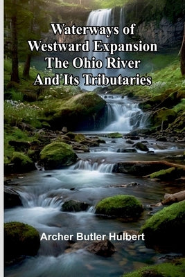 Waterways Of Westward Expansion - The Ohio River And Its Tributaries by Butler Hulbert, Archer