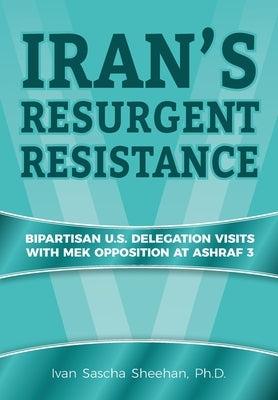 Iran's Resurgent Resistance: Bipartisan U.S. Delegation Visits with MEK Opposition at Ashraf 3 by Sheehan, Ivan Sascha