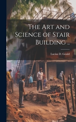 The Art and Science of Stair Building .. by [Gould, Lucius D. ]. B. 1814