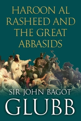 Haroon al Rasheed and the Great Abbasids by Glubb, John