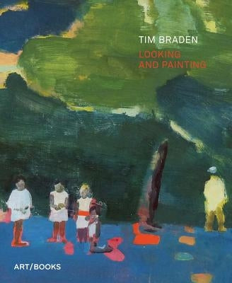 Tim Braden: Looking and Painting by Braden, Tim