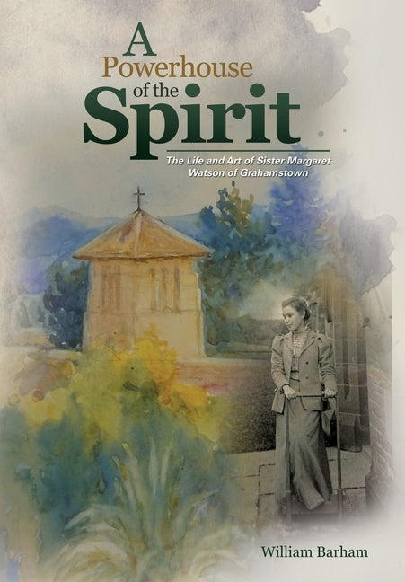 A Powerhouse of the Spirit: The Life and Art of Sister Margaret Watson of Grahamstown by Barham, William
