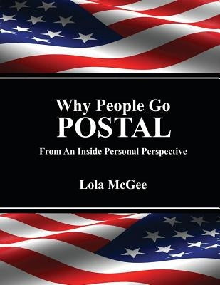 Why People Go Postal: From an Inside Personal Perspective by MC Gee, Lola