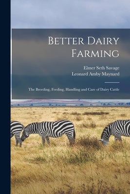 Better Dairy Farming; the Breeding, Feeding, Handling and Care of Dairy Cattle by Savage, Elmer Seth 1884-