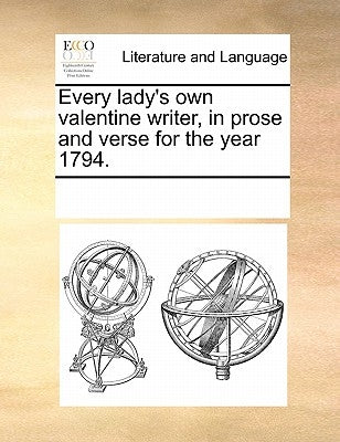 Every Lady's Own Valentine Writer, in Prose and Verse for the Year 1794. by Multiple Contributors