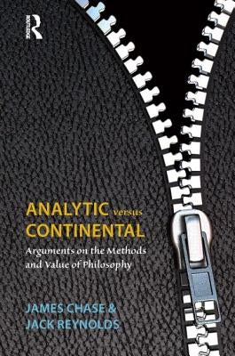 Analytic Versus Continental: Arguments on the Methods and Value of Philosophy by Chase, James