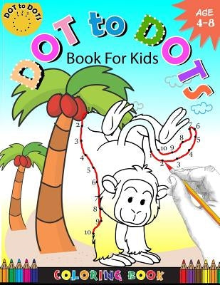 Dot To Dots Book For Kids Coloring book Ages 4-8: A Fun Dot To Dot Book 2017 Filled With Cute Animals, Beautiful Flowers, Snowman, Beach & More! by Activity for Kids Workbook Designer
