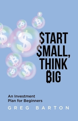 Start Small, Think Big: An Investment Plan For Beginners by Barton, Greg