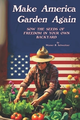 Make America Garden Again: Sow the Seeds of Freedom in Your Own Backyard by Switzer, Obadiah