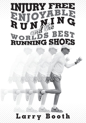 Injury Free Enjoyable Running and the Worlds Best Running Shoes by Booth, Larry