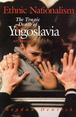 Ethnic Nationalism: The Tragic Death of Yugoslavia by Denitch, Bogdan