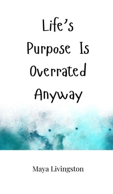 Life's Purpose Is Overrated Anyway by Livingston, Maya