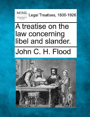 A treatise on the law concerning libel and slander. by Flood, John C. H.
