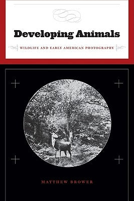 Developing Animals: Wildlife and Early American Photography by Brower, Matthew