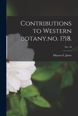 Contributions to Western Botany.no. 1?18.; no. 18 by Jones, Marcus E.