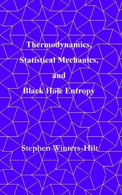 Thermodynamics, Statistical Mechanics, and Black Hole Entropy: Book 6 of Physics from Maximal Information Emanation by Winters-Hilt, Stephen