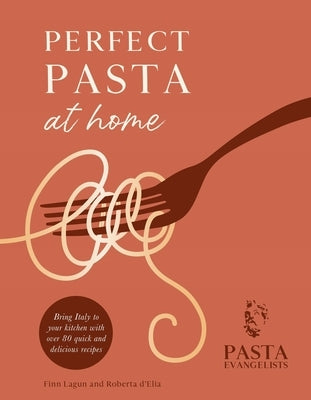 Perfect Pasta at Home by The Pasta Evangelists