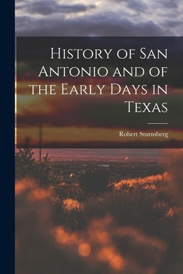 History of San Antonio and of the Early Days in Texas by Sturmberg, Robert