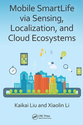 Mobile Smartlife Via Sensing, Localization, and Cloud Ecosystems by Liu, Kaikai