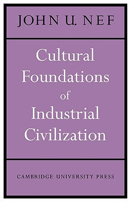 Cultural Foundations of Industrial Civilization by Nef, John U.