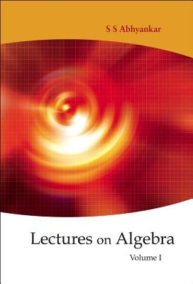 Lectures on Algebra - Volume 1 by Abhyankar, Shreeram Shankar
