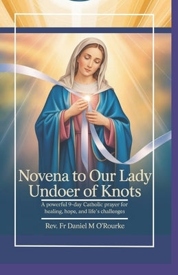 Novena to Our Lady Undoer of Knots: A Powerful 9-Day Catholic Prayer for Healing, Hope, and Life's Challenges by O'Rourke, Daniel M.