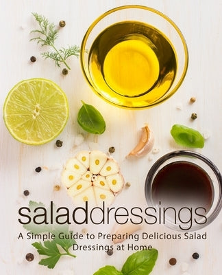 Salad Dressings: A Simple Guide to Preparing Delicious Salad Dressings at Home (2nd Edition) by Press, Booksumo