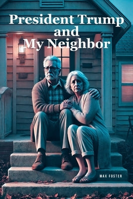 President Trump and My Neighbor: Please Allow Me to Introduce Myself I'm a Man of Wealth and Shame a Story of Two Different People Who Are Very Much t by Foster, Max