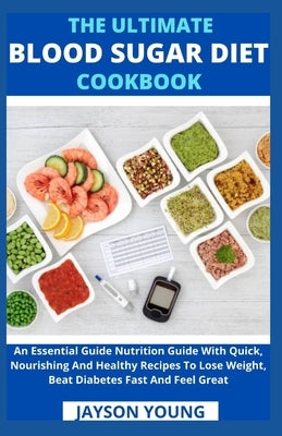The Ultimate Blood Sugar Diet Cookbook: An Essential Guide Nutrition Guide With Quick, Nourishing And Healthy Recipes To Lose Weight, Beat Diabetes Fa by Jayson Young