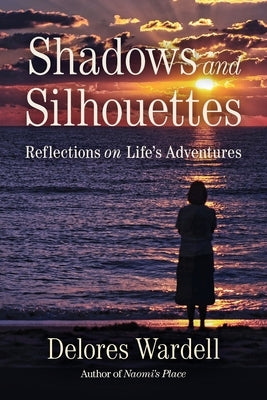 Shadows and Silhouettes: Reflections on Life's Adventures by Wardell, Delores