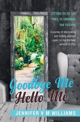 Goodbye Me Hello Me: Letting Go Of The Past, To Embrace Your Future by Williams, Jennifer V. M.