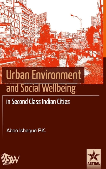 Urban Environment and Social Wellbeing in Second Class Indian Cities by Ishaque, P. K. Aboo