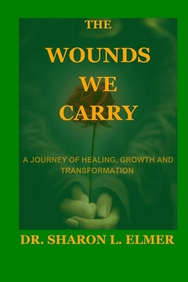 The Wounds We Carry: A Journey of Healing, Growth and Transformation by Elmer, Sharon L.