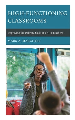 High-Functioning Classrooms: Improving the Delivery Skills of PK-12 Teachers by Marchese, Mark A.