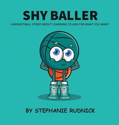 Shy Baller: A Basketball Story About Learning How To Ask For What You Want by Rudnick, Stephanie